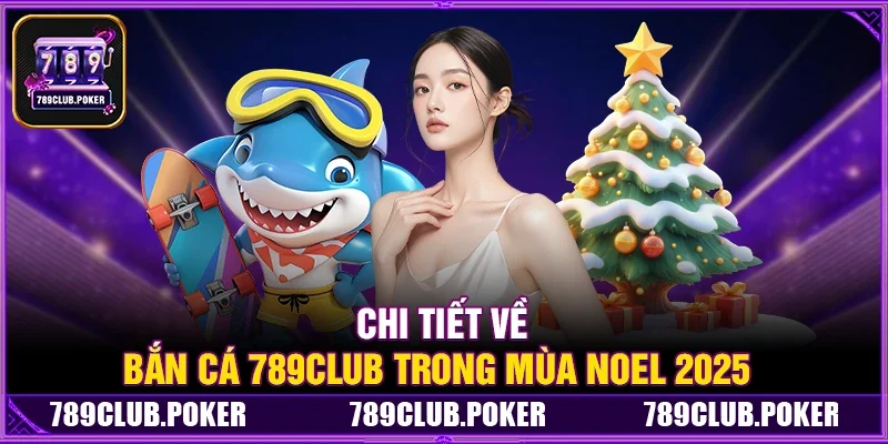 Chi Tiết Về Bắn cá 789Club Trong Mùa Noel 2025