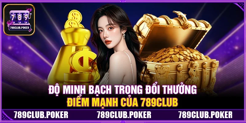 Độ Minh Bạch Trong Đổi Thưởng – Điểm Mạnh Của 789Club