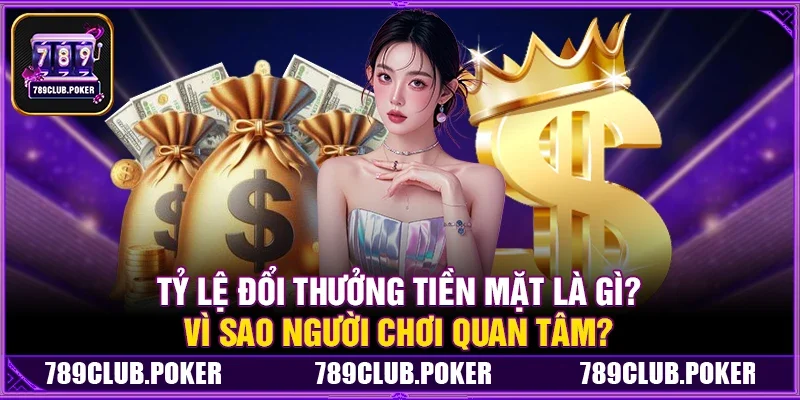 Tỷ Lệ Đổi Thưởng Tiền Mặt Là Gì? Vì Sao Người Chơi Quan Tâm?